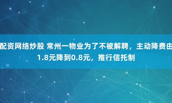 配资网络炒股 常州一物业为了不被解聘，主动降费由1.8元降到0.8元，推行信托制