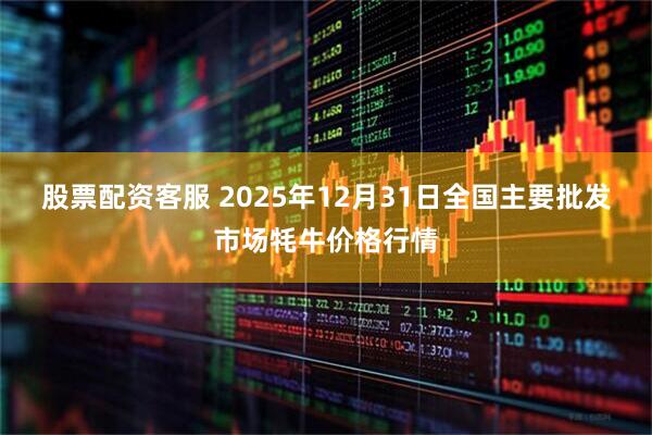 股票配资客服 2025年12月31日全国主要批发市场牦牛价格行情