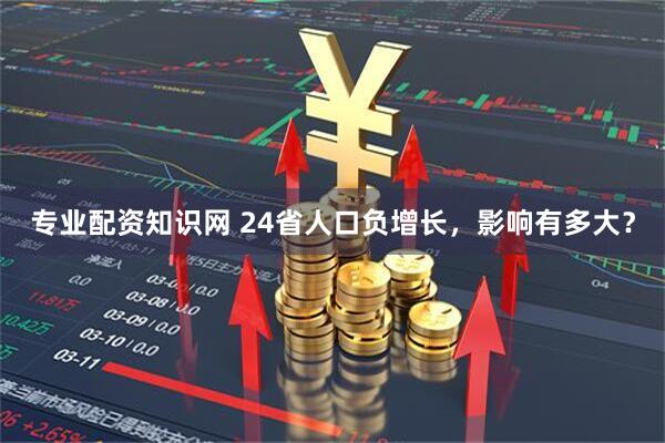 专业配资知识网 24省人口负增长，影响有多大？