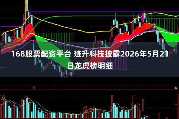 168股票配资平台 琏升科技披露2026年5月21日龙虎榜明细