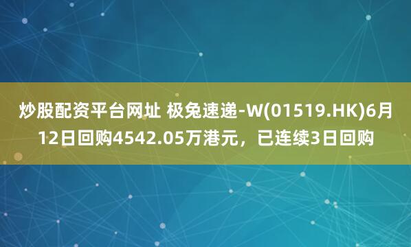 炒股配资平台网址 极兔速递-W(01519.HK)6月12日回购4542.05万港元，已连续3日回购