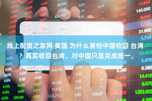 线上配资之家网 美国 为什么害怕中国收回 台湾 ？其实收回台湾，对中国只是完成统一，